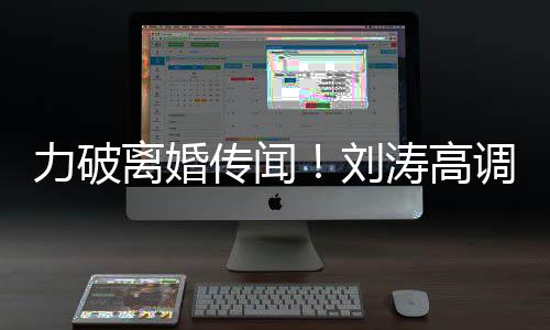 么这么可力破离婚刘爱王爱涛高调示珂你怎传闻
